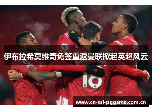 伊布拉希莫维奇免签重返曼联掀起英超风云 伊布拉希莫维奇免签重返曼联掀起英超风云