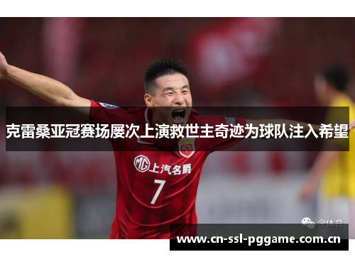 克雷桑亚冠赛场屡次上演救世主奇迹为球队注入希望