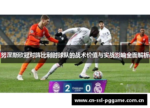 努涅斯欧冠对阵比利时球队的战术价值与实战影响全面解析 努涅斯欧冠对阵比利时球队的战术价值与实战影响全面解析